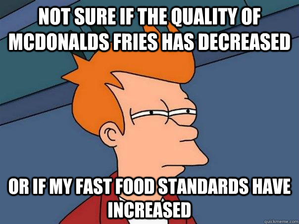 Not sure if the quality of McDonalds fries has decreased Or if my fast food standards have increased - Not sure if the quality of McDonalds fries has decreased Or if my fast food standards have increased  Futurama Fry