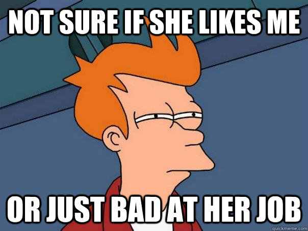 Not sure if she likes me Or just bad at her job - Not sure if she likes me Or just bad at her job  Futurama Fry