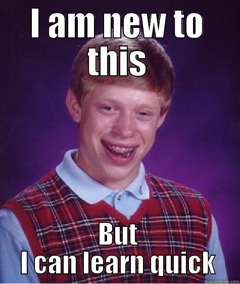 I AM NEW TO THIS BUT I CAN LEARN QUICK Bad Luck Brian