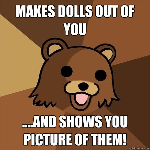 Makes dolls out of you ....and shows you picture of them! - Makes dolls out of you ....and shows you picture of them!  Pedobear