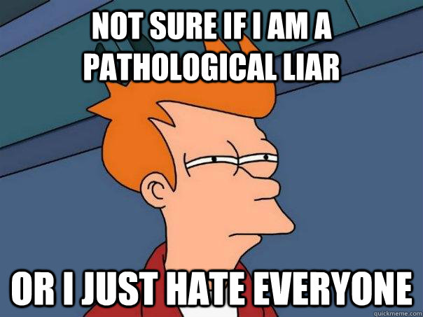 Not sure if I am a pathological liar Or I just hate everyone - Not sure if I am a pathological liar Or I just hate everyone  Futurama Fry