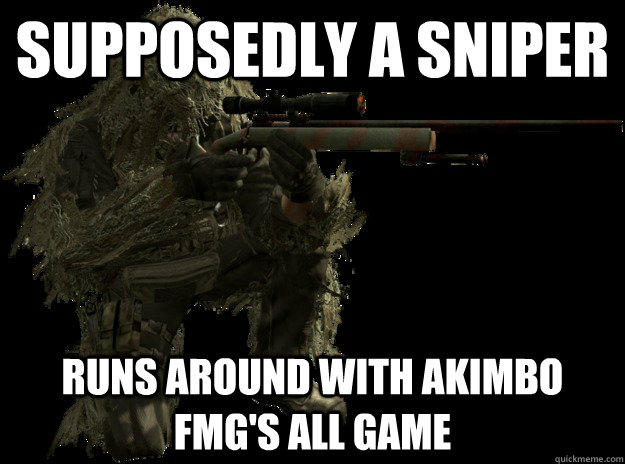 supposedly a Sniper Runs around with akimbo fmg's all game  