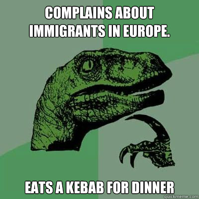 Complains about immigrants in Europe. Eats a Kebab for Dinner  Catdog Philosoraptor