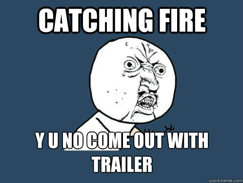 Catching Fire Y U NO COME OUT WITH TRAILER  Y U No