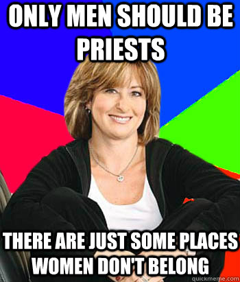 only men should be priests there are just some places women don't belong  Sheltering Suburban Mom