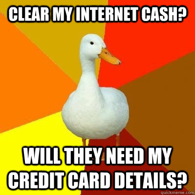 Clear my internet cash? Will they need my credit card details?  Tech Impaired Duck