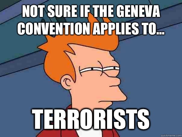 Not sure if the Geneva convention applies to... Terrorists   Futurama Fry