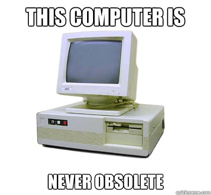 This computer is never obsolete - This computer is never obsolete  Your First Computer