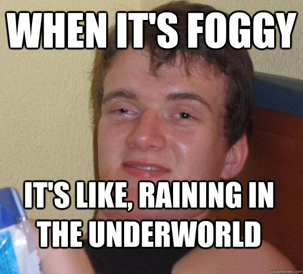 When it's foggy It's like, raining in the underworld - When it's foggy It's like, raining in the underworld  10 Guy