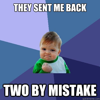 They sent me back  two by mistake  Success Kid