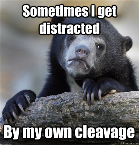 Sometimes I get distracted By my own cleavage  Confession Bear