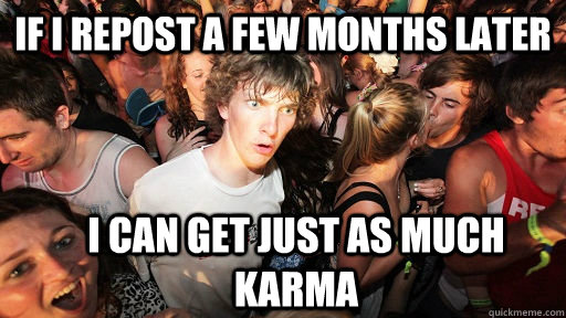 If i repost a few months later i can get just as much karma - If i repost a few months later i can get just as much karma  Sudden Clarity Clarence