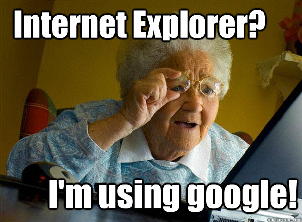 Internet Explorer? I'm using google! - Internet Explorer? I'm using google!  Grandma finds the Internet