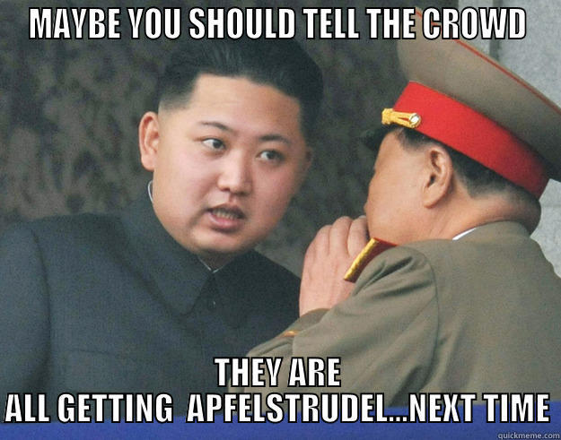 MAYBE YOU SHOULD TELL THE CROWD THEY ARE ALL GETTING  APFELSTRUDEL...NEXT TIME Hungry Kim Jong Un