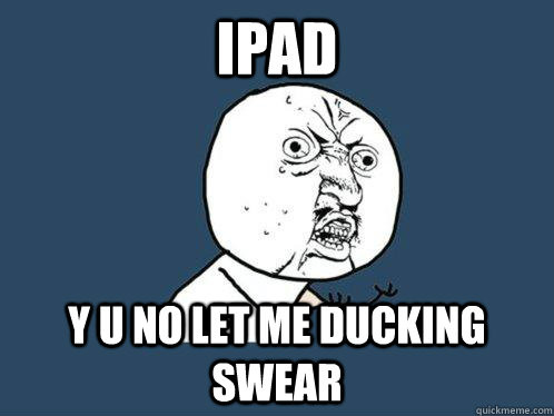 iPad y u no let me ducking swear  Y U No