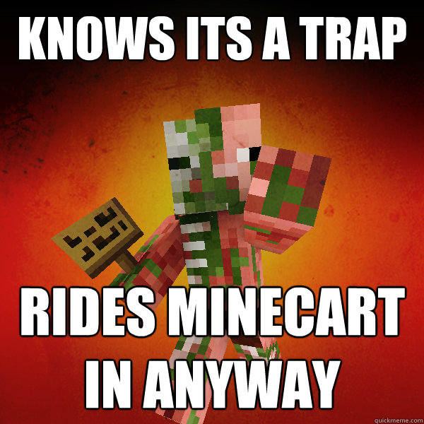 Knows its a Trap Rides minecart in anyway  Zombie Pigman Zisteau