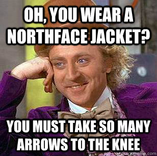 Oh, You Wear A NorthFace Jacket? You must take so many arrows to the knee  Condescending Wonka