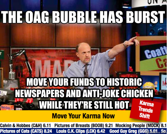 The OAG bubble has burst
 move your funds to historic newspapers and anti-joke chicken while they're still hot  Mad Karma with Jim Cramer