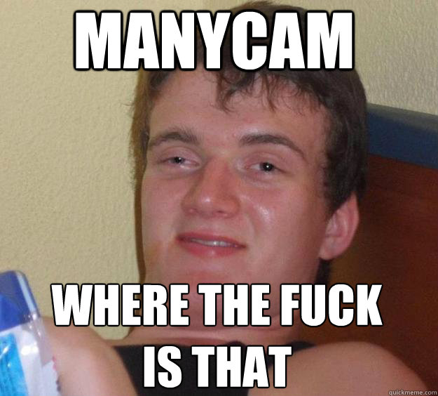 manycam where the fuck
is that  10 Guy