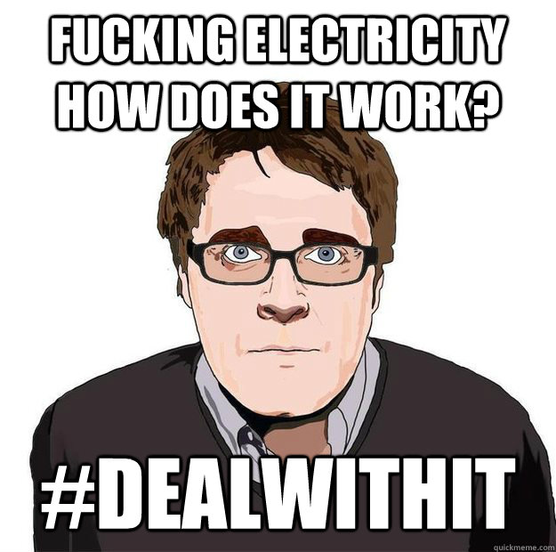 Fucking electricity how does it work? #dealwithit  Always Online Adam Orth