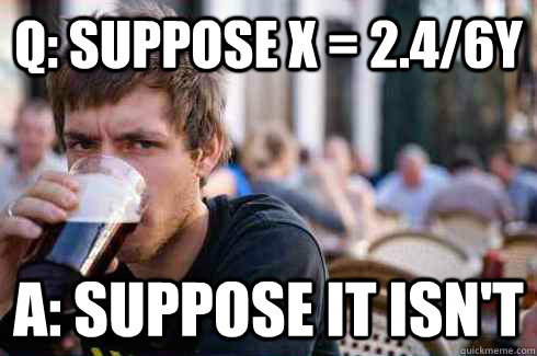 Q: Suppose X = 2.4/6Y A: Suppose it isn't  Lazy College Senior