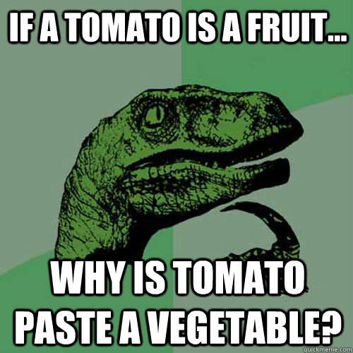 If a tomato is a fruit... Why is tomato paste a vegetable? - If a tomato is a fruit... Why is tomato paste a vegetable?  Philosoraptor