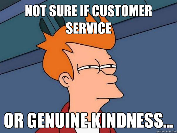 Not sure if customer service or genuine kindness...  - Not sure if customer service or genuine kindness...   Futurama Fry