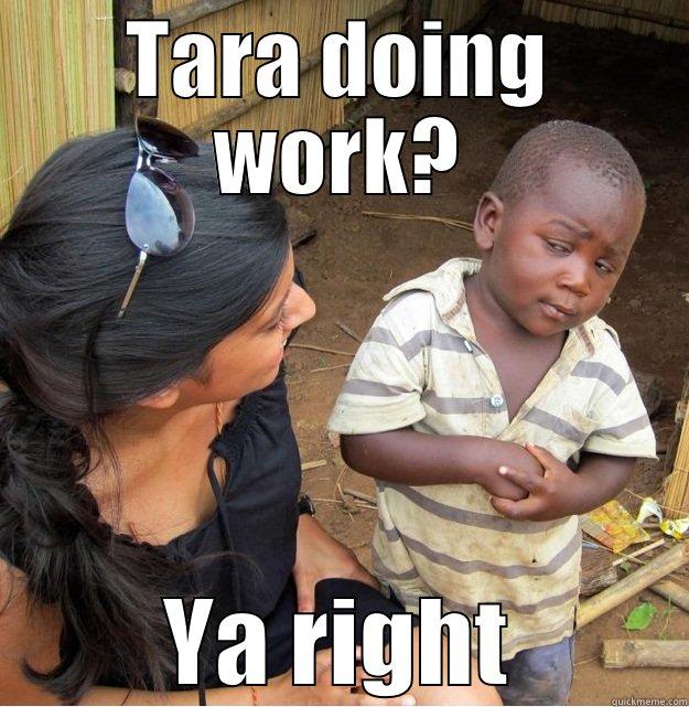 TARA DOING WORK? YA RIGHT Skeptical Third World Kid