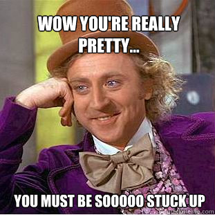 wow you're really pretty... you must be sooooo stuck up   Willy Wonka Meme