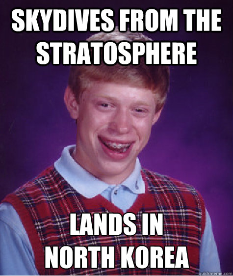 Skydives from the stratosphere lands in
north korea  Bad Luck Brian