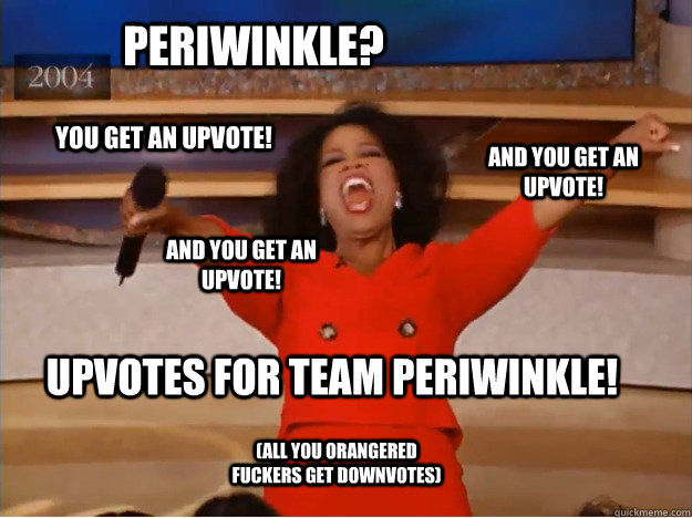 periwinkle?  upvotes for team periwinkle! and you get an upvote! and you get an upvote! you get an upvote! (all you orangered fuckers get downvotes)  oprah you get a car