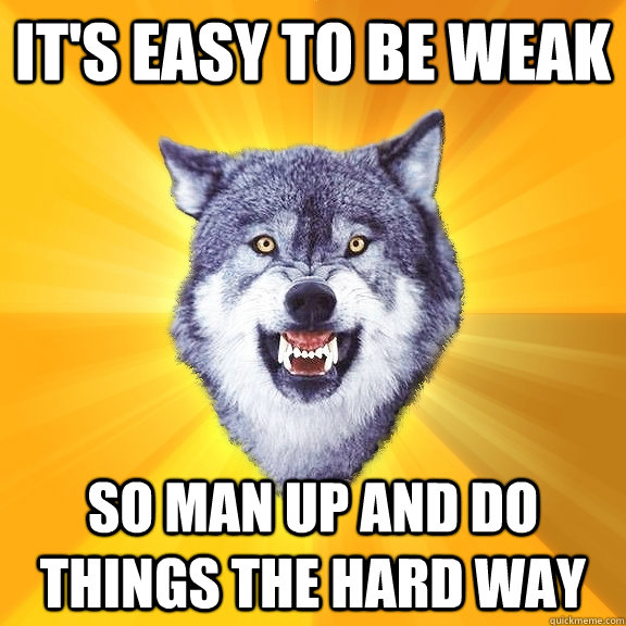 It's Easy To Be Weak So man up and do things the hard way  Courage Wolf