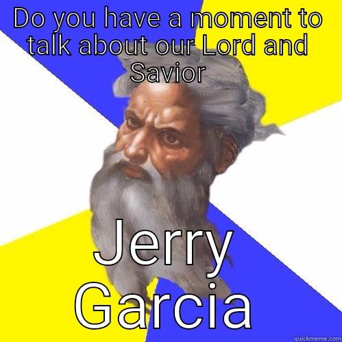 DO YOU HAVE A MOMENT TO TALK ABOUT OUR LORD AND SAVIOR JERRY GARCIA Advice God