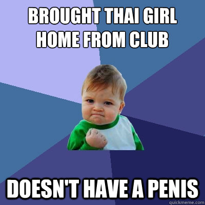 brought thai girl home from club doesn't have a penis  Success Kid