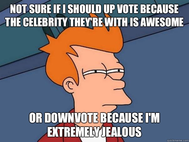 Not sure if I should up vote because the celebrity they're with is awesome Or downvote because I'm extremely jealous  Futurama Fry