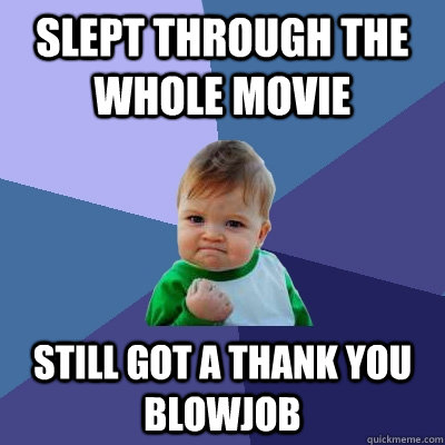 Slept through the whole movie still got a thank you blowjob  Success Kid