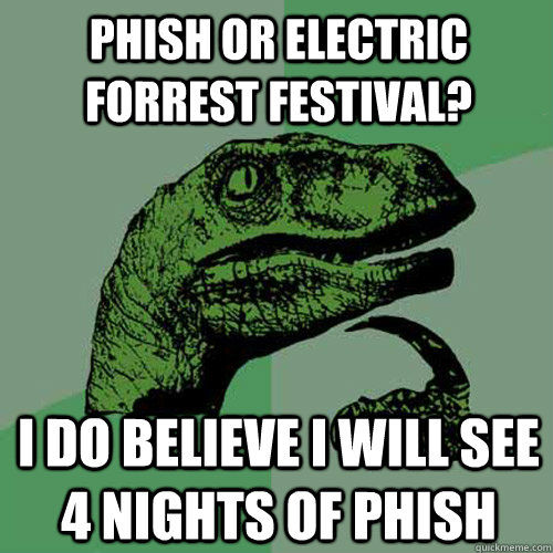 Phish or Electric Forrest Festival? I do believe I will see 4 nights of Phish  Philosoraptor