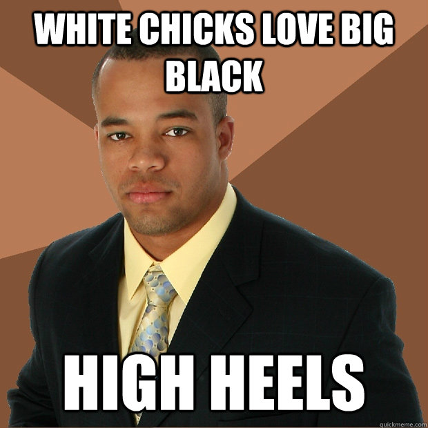 White Chicks love big black high heels - White Chicks love big black high heels  Successful Black Man