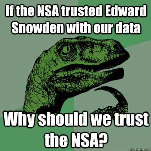 If the NSA trusted Edward Snowden with our data  Why should we trust the NSA?  Philosoraptor