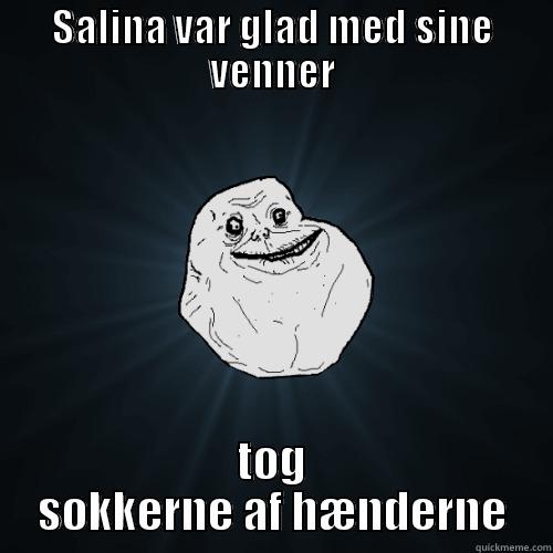 ef af a asd as - SALINA VAR GLAD MED SINE VENNER TOG SOKKERNE AF HÆNDERNE Forever Alone