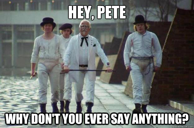 hey, pete  why don't you ever say anything?  