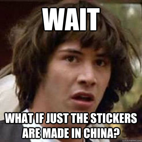 WAIT What if just the stickers are made in China?  conspiracy keanu