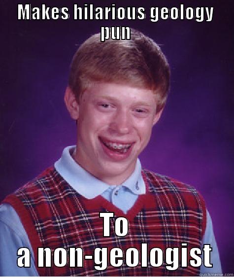 MAKES HILARIOUS GEOLOGY PUN TO A NON-GEOLOGIST Bad Luck Brian