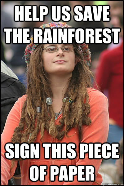 Help us save the rainforest Sign this piece of paper - Help us save the rainforest Sign this piece of paper  College Liberal