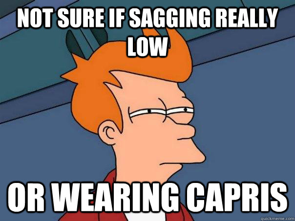 Not sure if sagging really low  or wearing capris  Futurama Fry