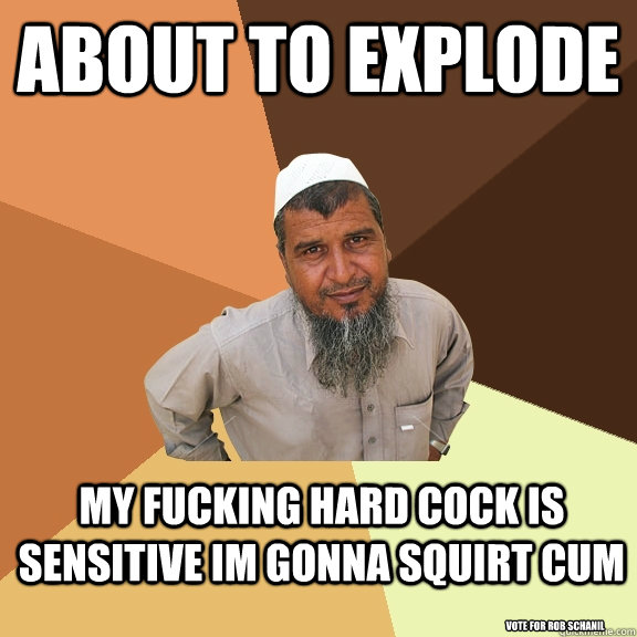 about to explode my fucking hard cock is sensitive im gonna squirt cum                 vote for rob schanil   Ordinary Muslim Man