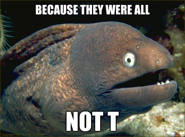 because they were all not t - because they were all not t  Bad Joke Eel