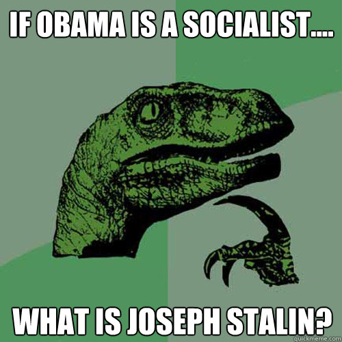 If obama is a socialist.... What is joseph stalin?  Philosoraptor