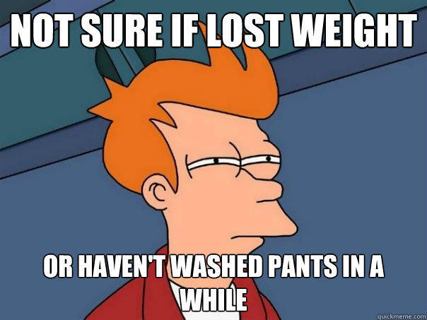 Not sure if lost weight or haven't washed pants in a while - Not sure if lost weight or haven't washed pants in a while  Futurama Fry