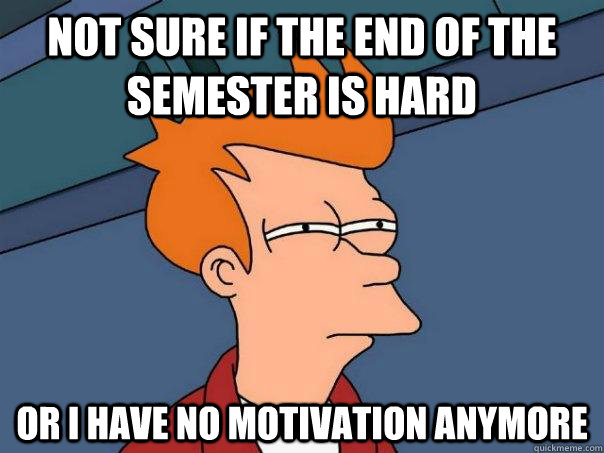 Not sure if the end of the semester is hard or i have no motivation anymore  Futurama Fry